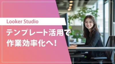 おすすめのLooker Studioテンプレート！探し方と選び方のコツ