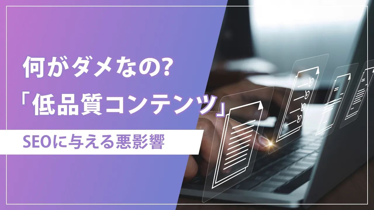 低品質コンテンツとは？SEOへの影響と具体的な品質改善方法を解説