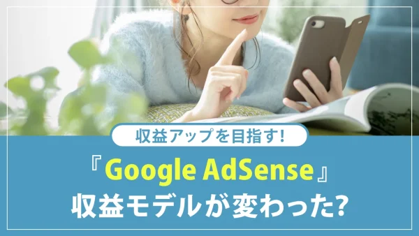Google AdSenseの新たな収益モデルって?収益目安やアフィリエイトとの違いを解説
