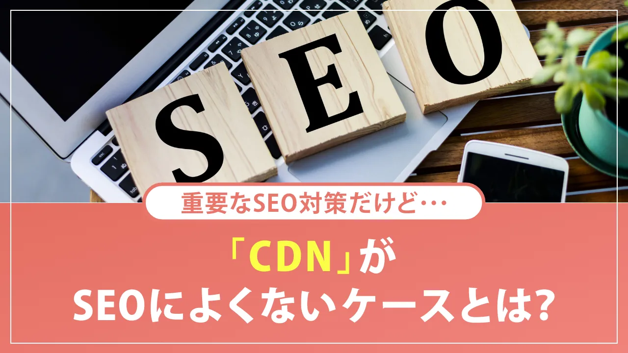 CDNとは？検索エンジンのクローリングを阻害してしまうケースもある？