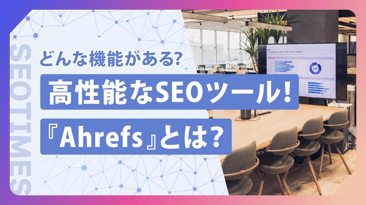 「Ahrefs（エイチレフス）」とは？主な機能や使い方、無料ツールについて解説！
