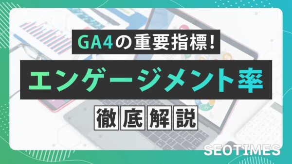 GA4のエンゲージメント率とは？直帰率との違いや数値の改善方法などを解説！