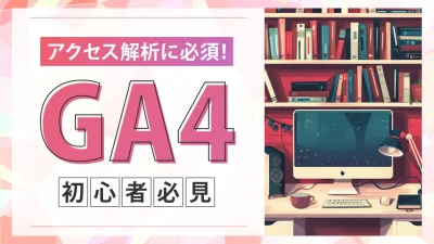 GA4（Googleアナリティクス4）とは？概要や設定・導入方法、初心者向けの用語を解説！