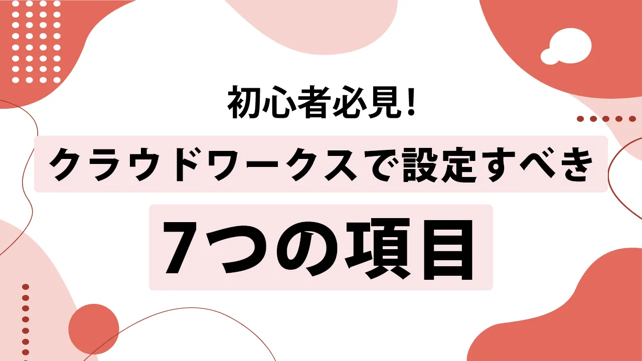 クラウドワークス初心者必見!7つの初期設定と案件獲得の裏ワザまとめ