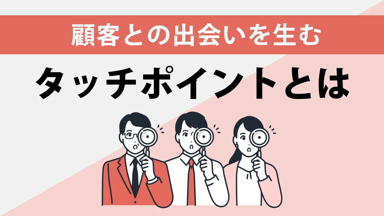 タッチポイントとは？重要性や増やすための手順を解説！