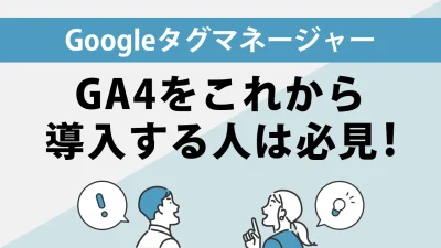 GTM（Googleタグマネージャー）でGA4導入！設定方法やイベントタグ設置の手順を解説