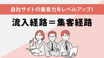 サイトへの流入数を増やす＝CVチャンス！流入経路と経路別対策を解説