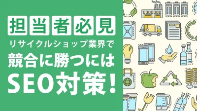 リサイクルショップの集客はSEO対策がおすすめ！狙うべきキーワード事例を紹介！