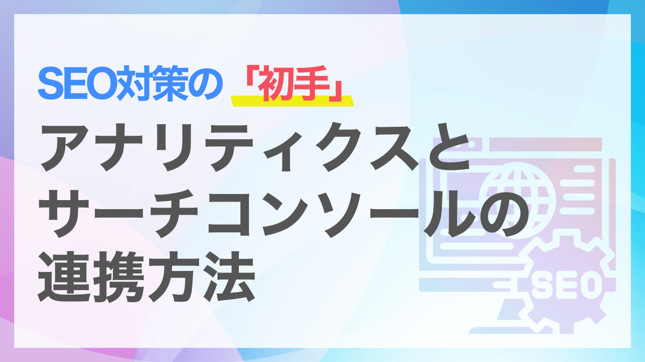 Googleアナリティクスとサーチコンソールの違いとは？連携する方法やメリットを解説
