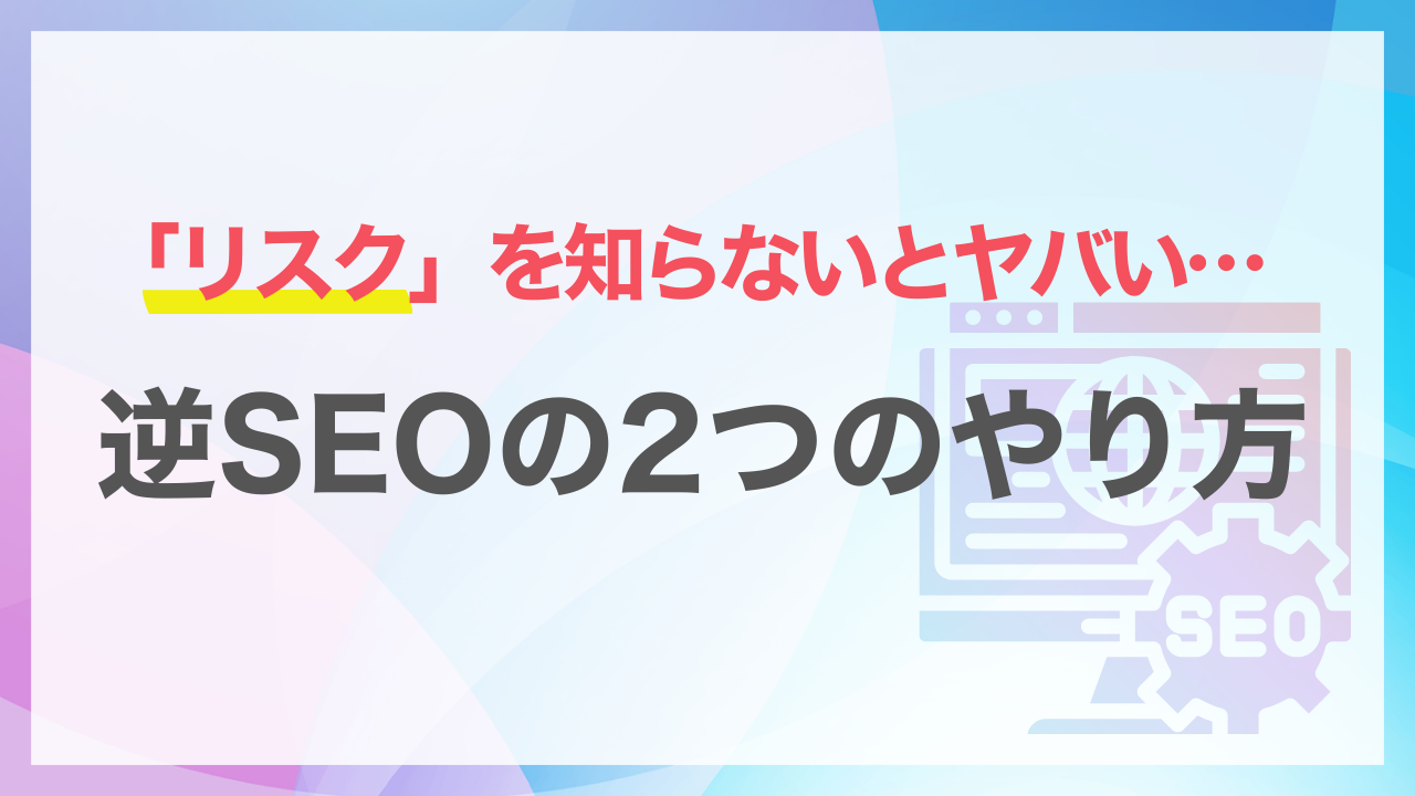 リスクを知らないとヤバい！逆SEOの2つのやり方