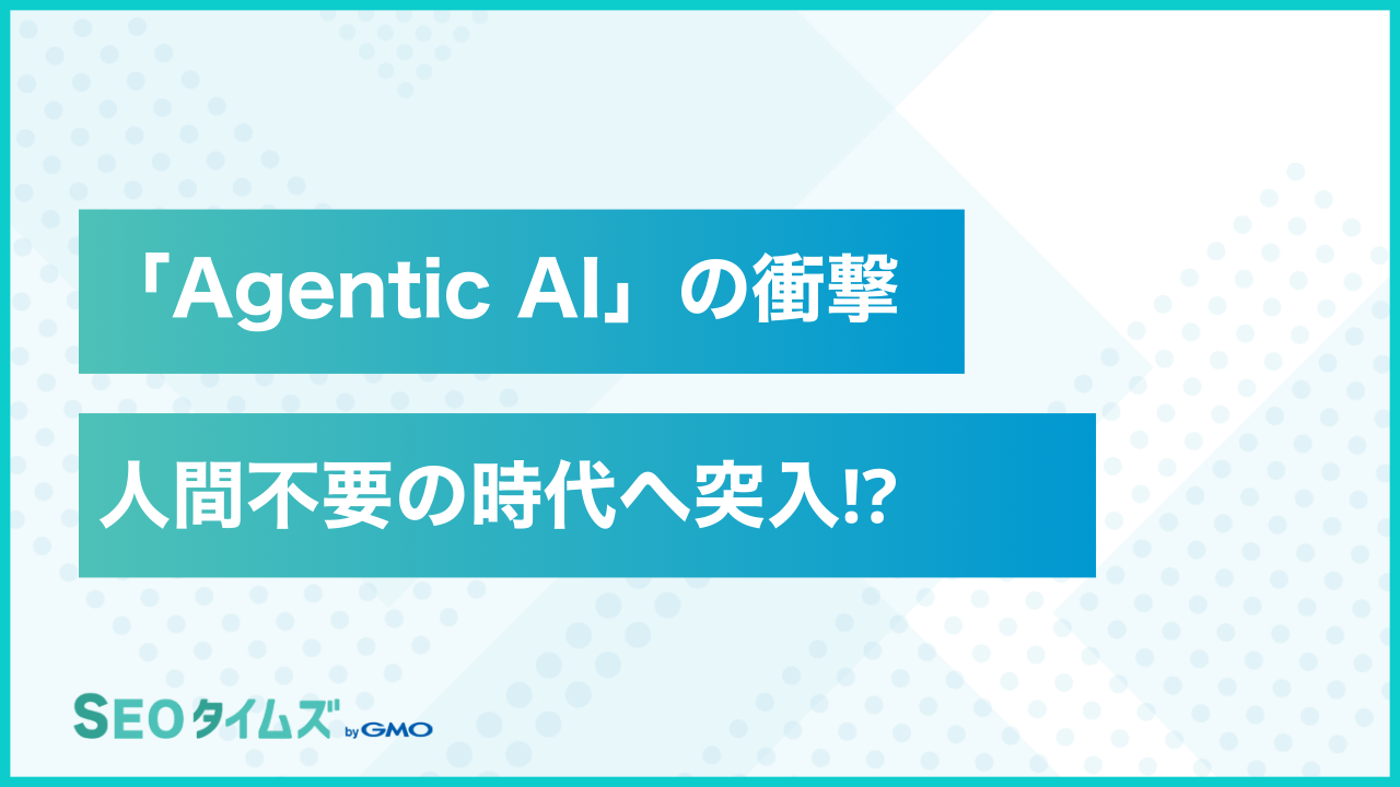 「Agentic AI」の脅威｜一人ですべてのタスクをこなせる未来