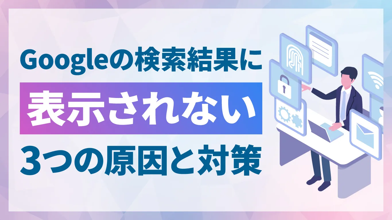 Googleの検索結果に表示されない原因は？3つの原因と解決策をわかりやすく解説