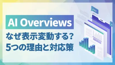 AI Overviewsの表示が変動するのはなぜ？5つの理由と引用されるためのポイント