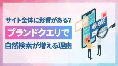ブランドクエリでオーガニック検索が伸びる理由とは?サイト全体に与える影響と効果的な施策