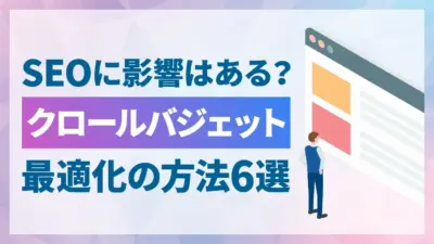 クロールバジェットとは？SEOへの影響と最適化する6つの方法を解説
