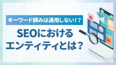 SEOにおける「エンティティ」とは？E-E-A-T評価との関係と今すぐできる対策
