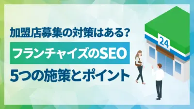 フランチャイズ本部が加盟店募集でやるべきSEOとは?問い合わせを増やすための5つの対策