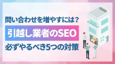 引越し業者がやるべきSEOは？問い合わせを増やす5つの対策とローカルSEO活用術