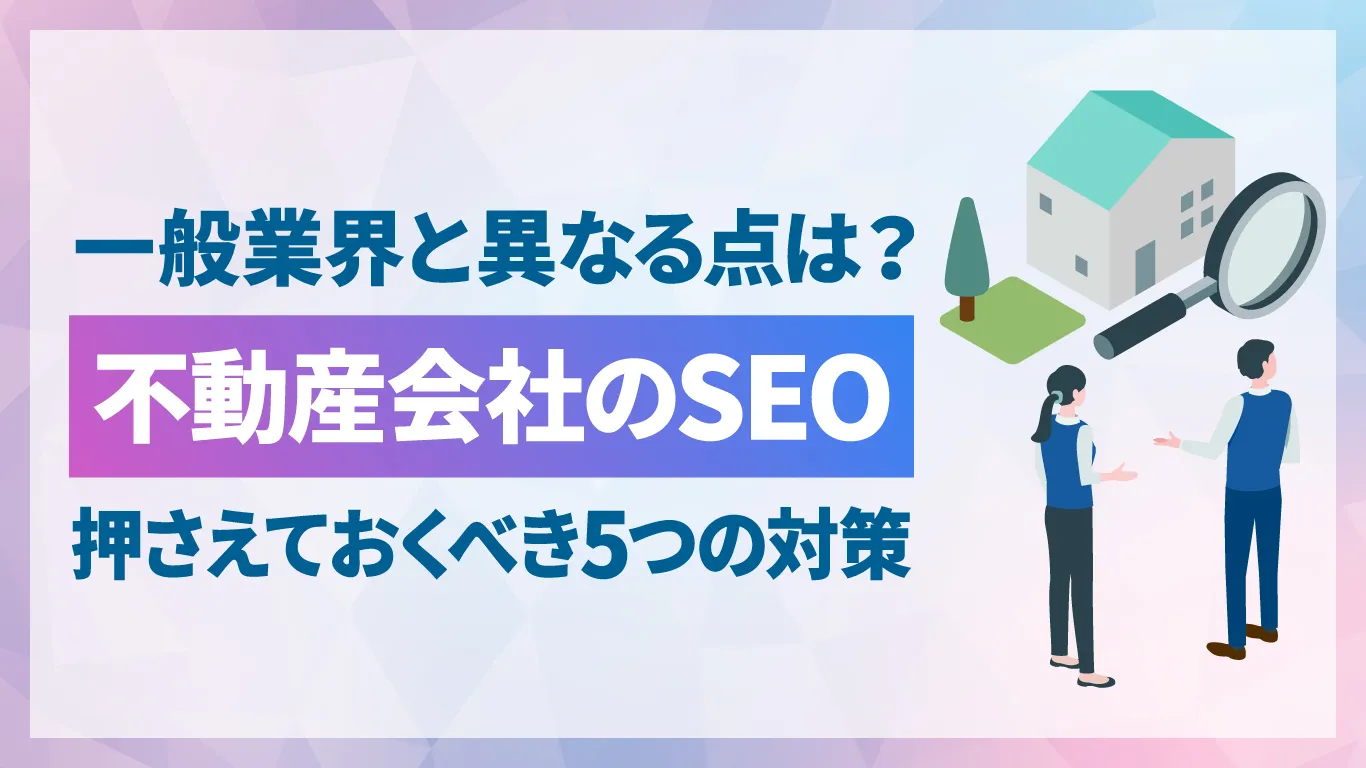 不動産会社のSEO対策でやるべきこととは？押さえておきたい5つの施策と事業モデル別キーワード選定方法