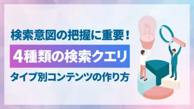 検索クエリの分類とは?4つのタイプの特徴と適したコンテンツの作り方