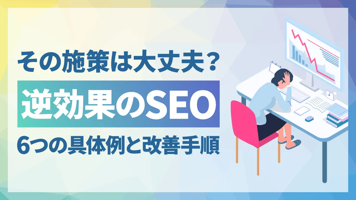 逆効果になるSEO施策とは?6つの具体例と改善手順を解説【チェックリスト付】