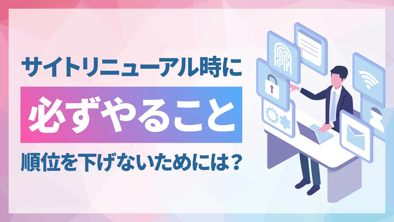 サイトリニューアル時のSEO施策を徹底解説!検索順位を下げないためのポイント