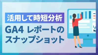 【GA4】レポートのスナップショットで時短分析！主な指標とカスタマイズ方法を解説