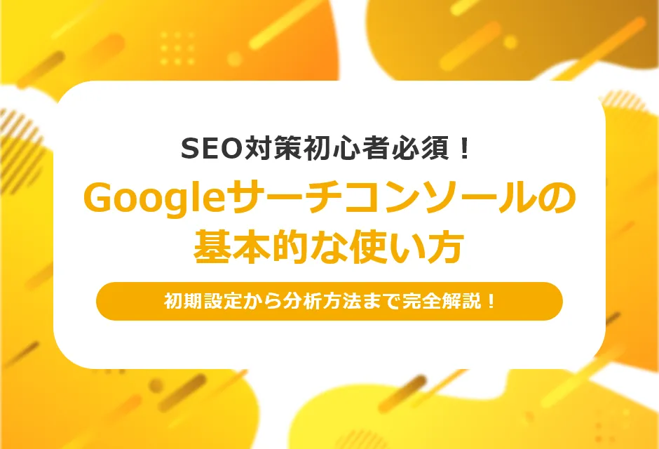 Googleサーチコンソールの使い方を解説!基本機能の見方とSEO改善への活用方法