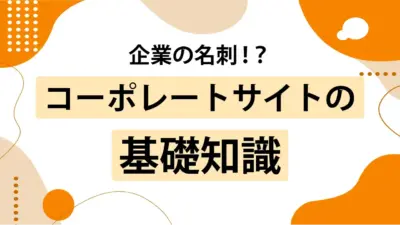 【2025年版】コーポレートサイトとは?「名刺代わり」で終わらせない制作のポイントと役割