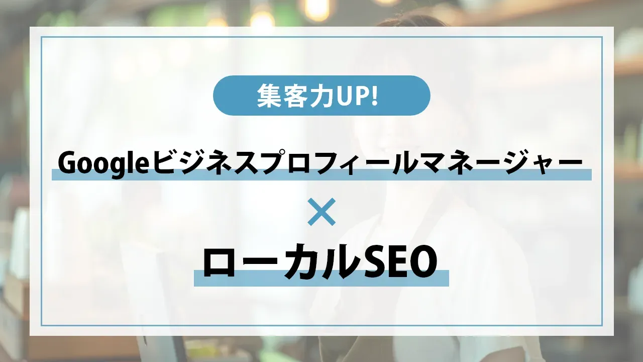 ローカルSEO対策！Googleビジネスプロフィールマネージャーの活用方法