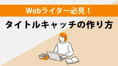 【Webライター向け】興味を引くタイトルキャッチの作り方！テクニックをプロが理論的に解説！