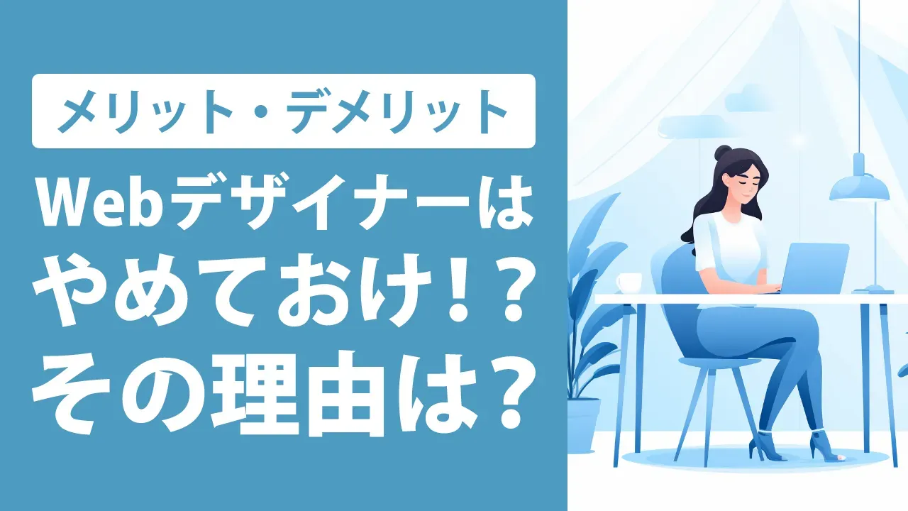 「Webデザイナーはやめておけ」と言われる理由は？仕事内容や魅力も解説
