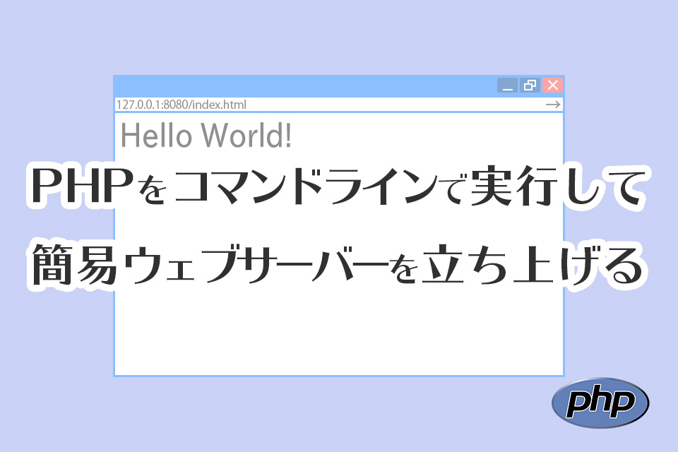 PHPをコマンドラインで実行して簡易ウェブサーバーを立ち上げる