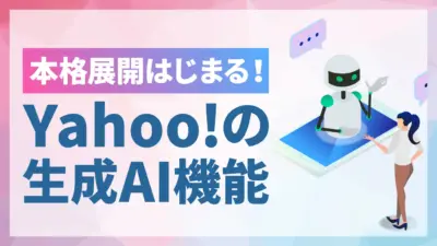 Yahoo!の生成AI機能が本格展開！AIまとめやアシスタントなど注目の機能を解説